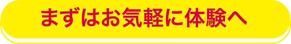 まずはお気軽に体験へ