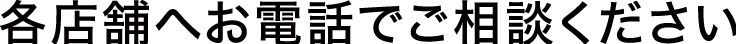 各店舗へお電話ください